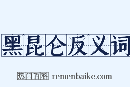 黑昆仑反义词是什么意思的图片